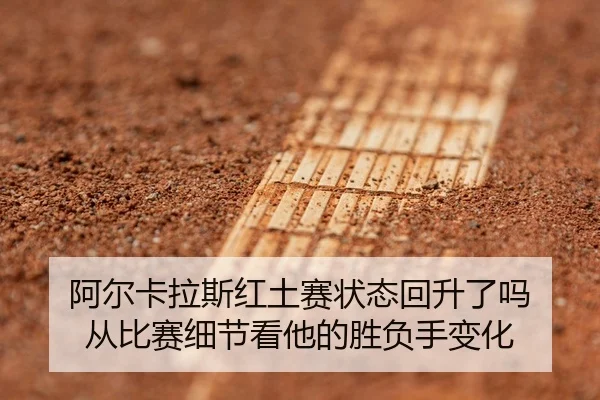 阿尔卡拉斯红土赛状态回升了吗 从比赛细节看他的胜负手变化